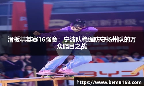 滑板精英赛16强赛：宁波队稳健防守扬州队的万众瞩目之战