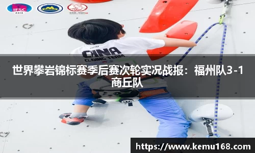 世界攀岩锦标赛季后赛次轮实况战报：福州队3-1商丘队