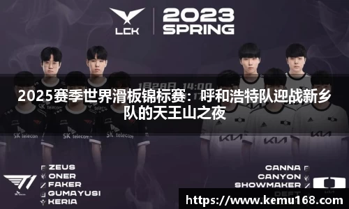 2025赛季世界滑板锦标赛：呼和浩特队迎战新乡队的天王山之夜