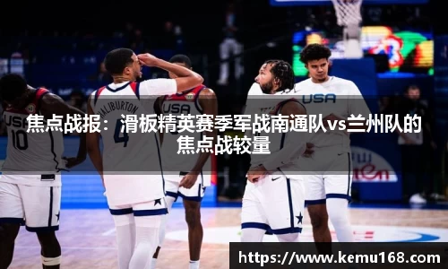 焦点战报：滑板精英赛季军战南通队vs兰州队的焦点战较量