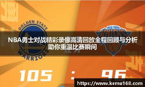 NBA勇士对战精彩录像高清回放全程回顾与分析助你重温比赛瞬间